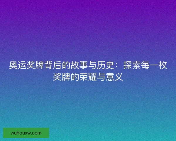 奥运奖牌背后的故事与历史：探索每一枚奖牌的荣耀与意义